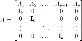 
A=\begin{bmatrix}
A_1 & A_2 & \dots & A_{p-1} & A_p \\
\mathbf{I}_k & 0 & \dots & 0 & 0 \\
0 & \mathbf{I}_k &  & 0 & 0 \\
\vdots & & \ddots & \vdots & \vdots \\
0 & 0 & \dots & \mathbf{I}_k & 0 \\
\end{bmatrix}
