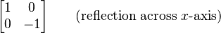 
\begin{bmatrix}
1 & 0 \\
0 & -1 \\
\end{bmatrix} \qquad (\text{reflection across }x\text{-axis})