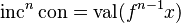 \operatorname{inc}^n \operatorname{con} = \operatorname{val} (f^{n-1} x) 