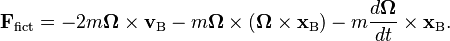 
\mathbf{F}_{\mathrm{fict}}  = - 2 m \boldsymbol\Omega  \times \mathbf{v}_\mathrm{B} - m \boldsymbol\Omega  \times (\boldsymbol\Omega \times \mathbf{x}_\mathrm{B}) - m \frac{d \boldsymbol\Omega}{dt} \times \mathbf{x}_\mathrm{B}.
