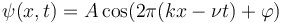 \psi(x,t) = A \cos (2 \pi (k x - \nu t)+\varphi)