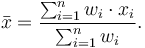  \bar{x} = \frac{\sum_{i=1}^n{w_i \cdot x_i}}{\sum_{i=1}^n {w_i}}. 