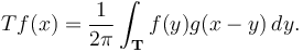 T {f}(x) =  \frac{1}{2 \pi} \int_{\mathbf{T}} {f}(y) g( x - y) \, dy.