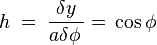 \quad h\;=\;\dfrac{\delta y}{a\delta\phi\,}=\,\cos\phi