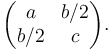 \begin{pmatrix}a & b/2\\ b/2&c\end{pmatrix}.