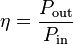 
\eta = \frac{P_\mathrm{out}}{P_\mathrm{in}}
