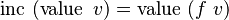  \operatorname{inc}\ (\operatorname{value}\ v) = \operatorname{value}\ (f\ v)