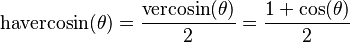 \textrm{havercosin}(\theta) = \frac {\textrm{vercosin}(\theta)} {2} = \frac{1 + \cos (\theta)}{2} \,