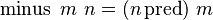 \operatorname{minus}\ m\ n = (n \operatorname{pred})\ m