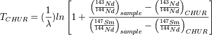  T_{CHUR}=(\frac{1}{\lambda})ln \left[1+ \frac{\left(\frac{^{143}Nd}{^{144}Nd}\right)_{sample}-\left(\frac{^{143}Nd}{^{144}Nd}\right)_{CHUR}}{\left(\frac{^{147}Sm}{^{144}Nd}\right)_{sample}-\left(\frac{^{147}Sm}{^{144}Nd}\right)_{CHUR}}\right]