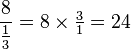 \frac{8}{\tfrac{1}{3}}=8\times\tfrac{3}{1}=24