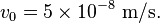 v_0 = 5 \times 10^{-8}~\mathrm{m/s}.