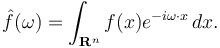 \hat{f}(\omega) = \int_{\mathbf R^n} f(x) e^{-i\omega\cdot x}\, dx.