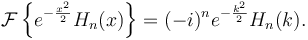 \mathcal{F} \left\{ e^{-\frac{x^2}{2}} H_n(x) \right\} = (-i)^n e^{-\frac{k^2}{2}} H_n(k). \,\!