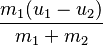 \frac {m_1 (u_1 - u_2)}{m_1 + m_2}