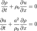 
\begin{align}
\frac{\partial\rho}{\partial t} + \rho_0 \frac{\partial u}{\partial x} & = 0 \\[8pt]
 \frac{\partial u}{\partial t} + \frac{a^2}{\rho_0} \frac{\partial \rho}{\partial x} & = 0
\end{align}
