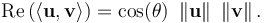  \operatorname{Re} \left( \langle \mathbf{u} , \mathbf{v} \rangle \right) = \cos(\theta)\ \left\| \mathbf{u} \right\| \ \left\| \mathbf{v} \right\| .