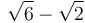 \sqrt{6} - \sqrt{2}