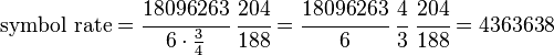 \text{symbol rate} = \cfrac{18096263}{6\cdot\frac{3}{4}} ~ \cfrac{204}{188} = \cfrac{18096263}{6} ~ \cfrac{4}{3} ~ \cfrac{204}{188} = 4363638 