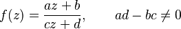 f(z) = \frac{a z + b}{c z + d}, \qquad ad - bc \neq 0