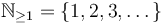 \mathbb{N}_{\geq 1} = \left\{1, 2, 3, \dots\right\}