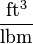  \frac{\mathrm{ft^3}}{\mathrm{lbm}} 