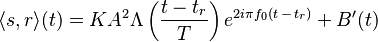 \langle s,r \rangle (t) = KA^2\Lambda\left (\frac{t-t_r}{T} \right)e^{2 i \pi f_0 (t\,-\,t_r)} + B'(t)