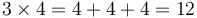 3 \times 4 = 4 + 4 + 4 = 12