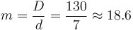 m = \frac {D}{d} = \frac {130}{7} \approx 18.6
