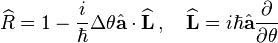  \widehat{R} = 1 - \frac{i}{\hbar}\Delta\theta \hat{\mathbf{a}} \cdot \widehat{\mathbf{L}} \,,\quad \widehat{\mathbf{L}} = i\hbar \hat{\mathbf{a}}\frac{\partial}{\partial \theta}