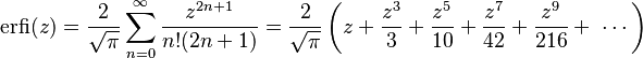 \operatorname{erfi}(z)= \frac{2}{\sqrt{\pi}}\sum_{n=0}^\infty\frac{z^{2n+1}}{n! (2n+1)} =\frac{2}{\sqrt{\pi}} \left(z+\frac{z^3}{3}+\frac{z^5}{10}+\frac{z^7}{42}+\frac{z^9}{216}+\ \cdots\right)