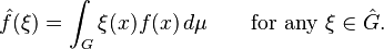 \hat{f}(\xi)=\int_G \xi(x)f(x)\,d\mu\qquad\text{for any }\xi\in\hat G.