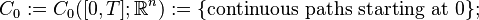 C_{0} := C_{0} ([0, T]; \mathbb{R}^{n}) := \{ \text{continuous  paths starting at 0} \};