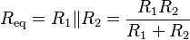 
R_\mathrm{eq} = R_1 \| R_2 = {R_1 R_2 \over R_1 + R_2}
