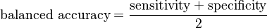 \text{balanced accuracy}=\frac{\text{sensitivity} + \text{specificity}}{2}