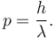  p = \frac{h}{\lambda}.