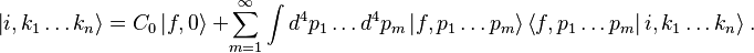 \left| i, k_1\ldots k_n \right\rangle = C_0 \left| f, 0\right\rangle\ + \sum_{m=1}^\infty \int{d^4p_1\ldots d^4p_m
\left| f, p_1\ldots p_m \right\rangle}\left\langle f, p_1\ldots p_m \right|i, k_1\ldots k_n \rangle  ~.