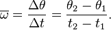 \overline{\omega} = \frac{\Delta \theta}{\Delta t} = \frac{\theta_2 - \theta_1}{t_2 - t_1}.