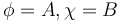 \phi = A, \chi = B