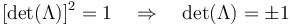 [\det (\Lambda)]^2 = 1 \quad \Rightarrow \quad \det(\Lambda) = \pm 1 