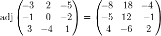 \operatorname{adj}\begin{pmatrix}
\!-3 & \, 2 & \!-5 \\
\!-1 & \, 0 & \!-2 \\
\, 3 & \!-4 & \, 1
\end{pmatrix}=
\begin{pmatrix}
\!-8 &  \,18 &  \!-4 \\
\!-5 &  \!12 &  \,-1 \\
\, 4 &  \!-6 &  \, 2
\end{pmatrix}
