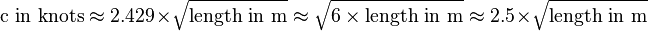  \mbox{c in knots} \approx 2.429 \times \sqrt{\mbox{length in m}} \approx \sqrt{6 \times \mbox{length in m}} \approx 2.5 \times \sqrt{\mbox{length in m}}