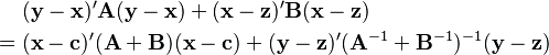 
\begin{align}
& (\mathbf{y}-\mathbf{x})'\mathbf{A}(\mathbf{y}-\mathbf{x}) + (\mathbf{x}-\mathbf{z})' \mathbf{B}(\mathbf{x}-\mathbf{z}) \\
= {} & (\mathbf{x} - \mathbf{c})'(\mathbf{A}+\mathbf{B})(\mathbf{x} - \mathbf{c}) + (\mathbf{y} - \mathbf{z})'(\mathbf{A}^{-1} + \mathbf{B}^{-1})^{-1}(\mathbf{y} - \mathbf{z})
\end{align}
