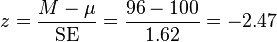 z = \frac{M - \mu}{\mathrm{SE}} = \frac{96 - 100}{1.62} = -2.47 \,\!