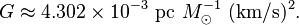  G \approx 4.302 \times 10^{-3} {\rm \ pc}\ M_\odot^{-1} {\rm \ (km/s)^2 }. \, 