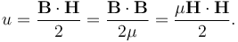  u = \frac{\mathbf{B}\cdot\mathbf{H}}{2}= \frac{\mathbf{B}\cdot\mathbf{B}}{2\mu} = \frac{\mu\mathbf{H}\cdot\mathbf{H}}{2}.