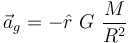 \vec a_g = - \hat r ~ G ~ \frac{M}{R^2}