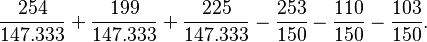 \frac{\mbox{254}}{\mbox{147.333}} + \frac{\mbox{199}}{\mbox{147.333}} + \frac{\mbox{225}}{\mbox{147.333}} - \frac{\mbox{253}}{\mbox{150}} - \frac{\mbox{110}}{\mbox{150}} - \frac{\mbox{103}}{\mbox{150}}.