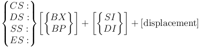 
\begin{Bmatrix}CS:\\DS:\\SS:\\ES:\end{Bmatrix}
\begin{bmatrix}\begin{Bmatrix}BX\\BP\end{Bmatrix}\end{bmatrix} +
\begin{bmatrix}\begin{Bmatrix}SI\\DI\end{Bmatrix}\end{bmatrix} +
\rm [displacement]
