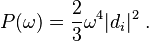 
P(\omega) = {2\over 3} {\omega^4} |d_i|^2   ~.